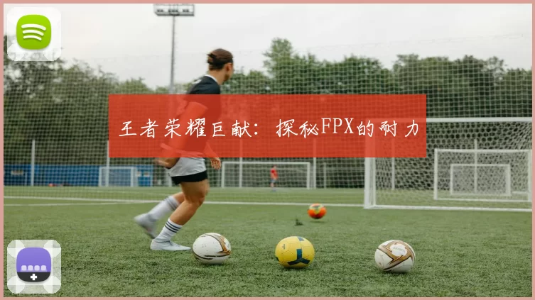 王者荣耀巨献：探秘FPX的耐力