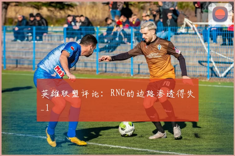 英雄联盟评论：RNG的边路渗透得失_1