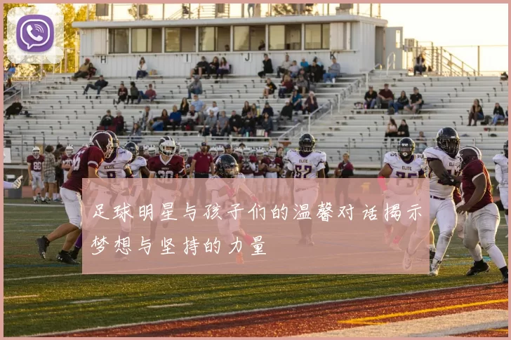 足球明星与孩子们的温馨对话揭示梦想与坚持的力量