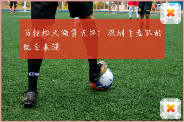 马拉松大满贯点评：深圳飞盘队的配合表现