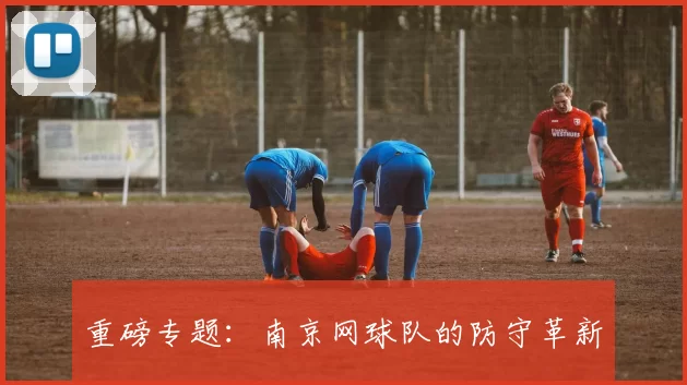 重磅专题：南京网球队的防守革新